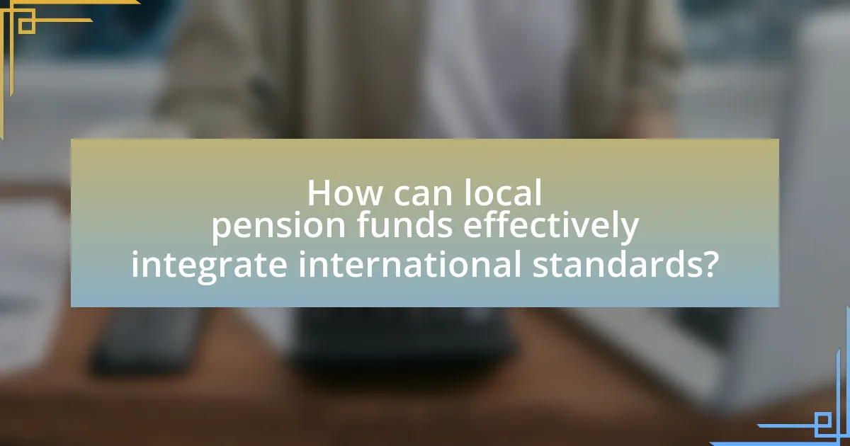 How can local pension funds effectively integrate international standards?